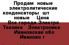 	 Продам, новые электролитические конденсаторы 4шт. 15000mF/50V (новые) › Цена ­ 800 - Все города Электро-Техника » Электроника   . Ивановская обл.,Иваново г.